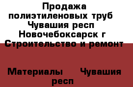 Продажа полиэтиленовых труб - Чувашия респ., Новочебоксарск г. Строительство и ремонт » Материалы   . Чувашия респ.